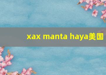 xax manta haya美国